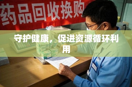 邢台守护健康，促进资源循环利用