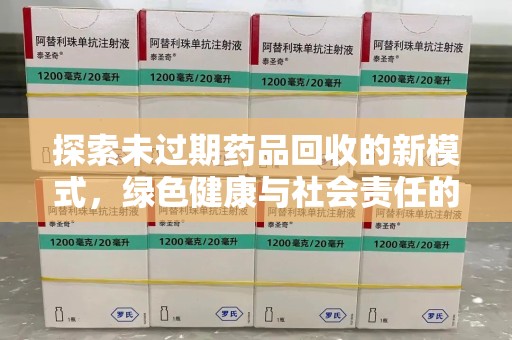 邢台探索未过期药品回收的新模式，绿色健康与社会责任的双重驱动