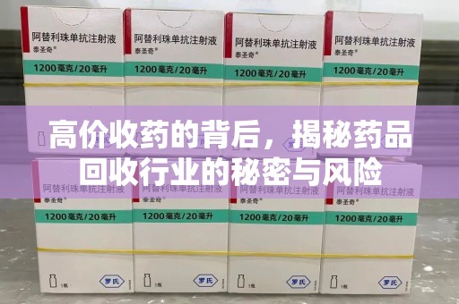 邢台高价收药的背后，揭秘药品回收行业的秘密与风险