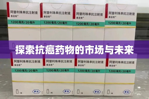 邢台探索抗癌药物的市场与未来