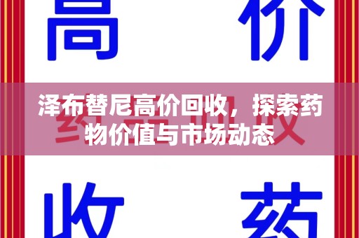 邢台泽布替尼高价回收，探索药物价值与市场动态