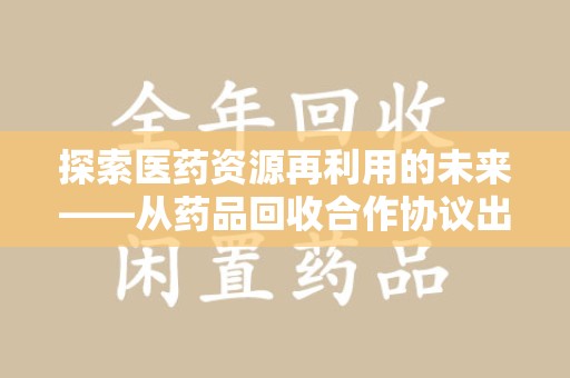 邢台探索医药资源再利用的未来——从药品回收合作协议出发