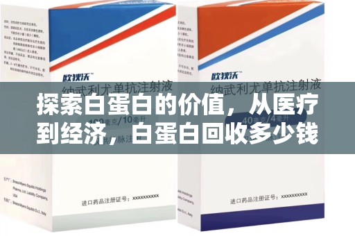 邢台探索白蛋白的价值，从医疗到经济，白蛋白回收多少钱的奥秘