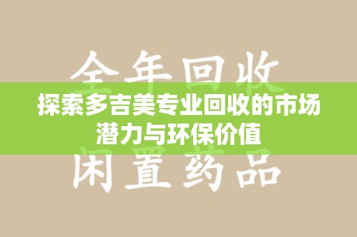 邢台探索多吉美专业回收的市场潜力与环保价值