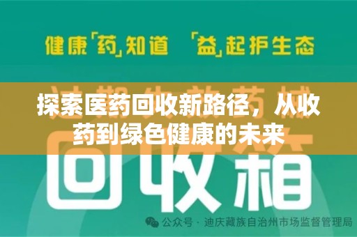 邢台探索医药回收新路径，从收药到绿色健康的未来