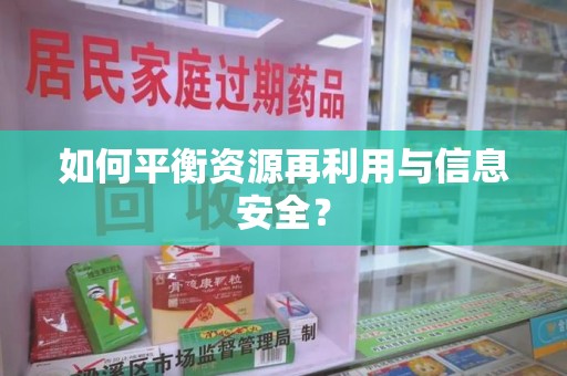 邢台如何平衡资源再利用与信息安全？