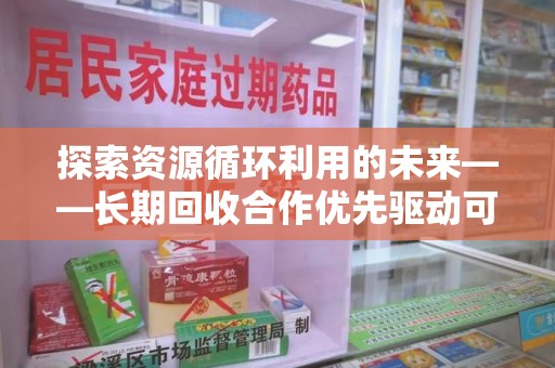 邢台探索资源循环利用的未来——长期回收合作优先驱动可持续发展