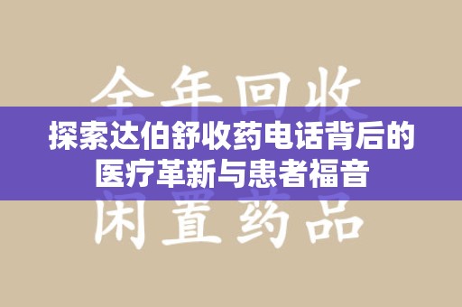 邢台探索达伯舒收药电话背后的医疗革新与患者福音