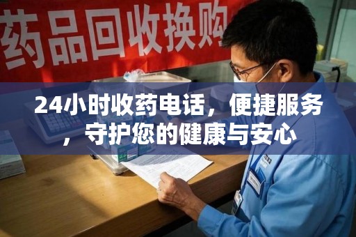 邢台24小时收药电话，便捷服务，守护您的健康与安心