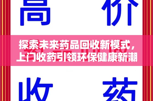 邢台探索未来药品回收新模式，上门收药引领环保健康新潮流