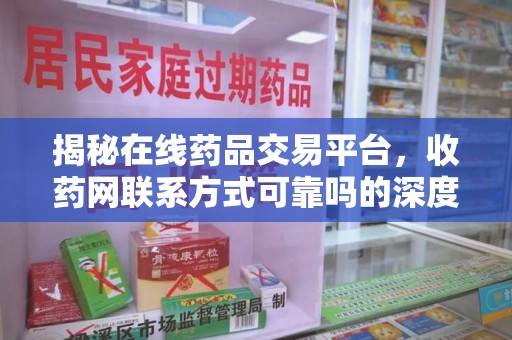 邢台揭秘在线药品交易平台，收药网联系方式可靠吗的深度探讨