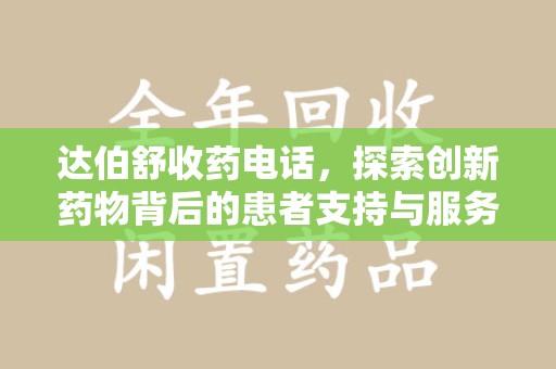 邢台达伯舒收药电话，探索创新药物背后的患者支持与服务
