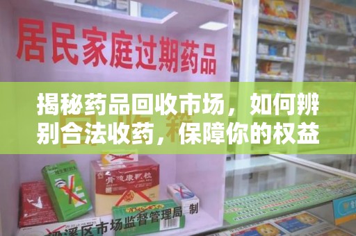 邢台揭秘药品回收市场，如何辨别合法收药，保障你的权益与健康
