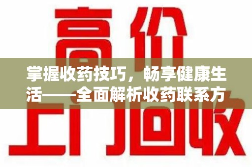 邢台掌握收药技巧，畅享健康生活——全面解析收药联系方式大全