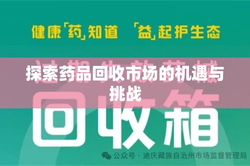 邢台探索药品回收市场的机遇与挑战