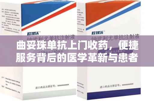 邢台曲妥珠单抗上门收药，便捷服务背后的医学革新与患者福音