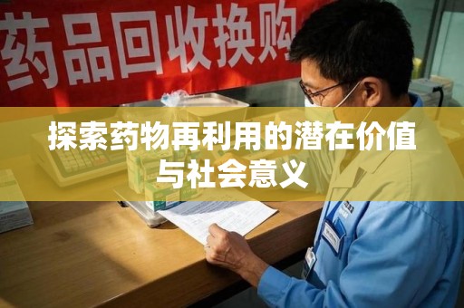 邢台探索药物再利用的潜在价值与社会意义