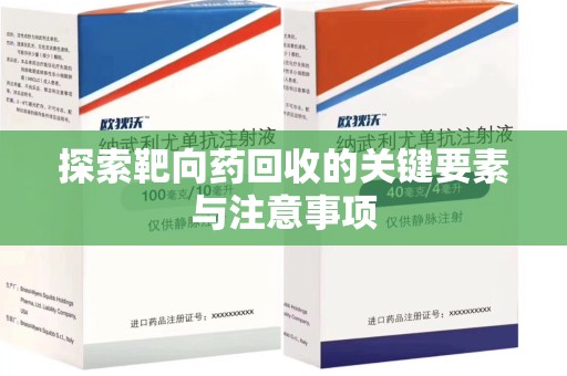 邢台探索靶向药回收的关键要素与注意事项