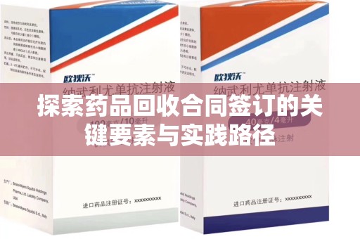 邢台探索药品回收合同签订的关键要素与实践路径
