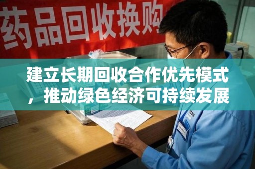 邢台建立长期回收合作优先模式，推动绿色经济可持续发展