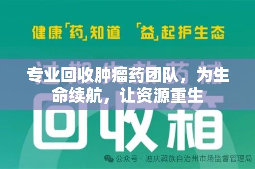 邢台专业回收肿瘤药团队，为生命续航，让资源重生