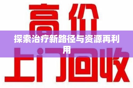 邢台探索治疗新路径与资源再利用