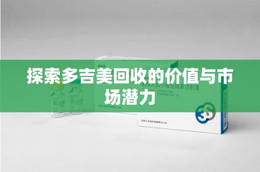 邢台探索多吉美回收的价值与市场潜力
