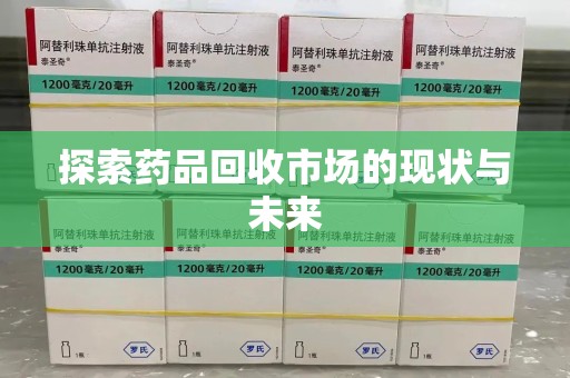 邢台探索药品回收市场的现状与未来