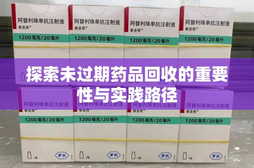 邢台探索未过期药品回收的重要性与实践路径