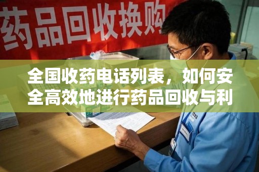 邢台全国收药电话列表，如何安全高效地进行药品回收与利用