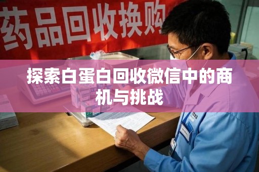 邢台探索白蛋白回收微信中的商机与挑战