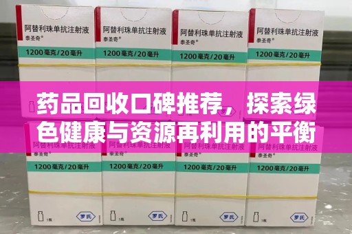 邢台药品回收口碑推荐，探索绿色健康与资源再利用的平衡点