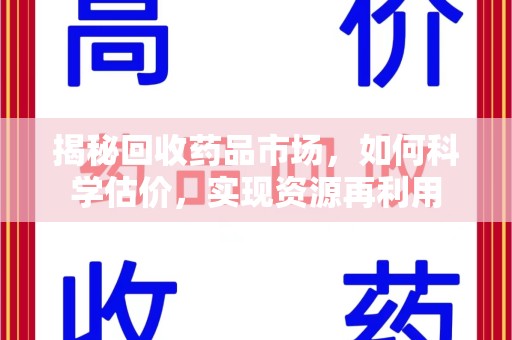 邢台揭秘回收药品市场，如何科学估价，实现资源再利用
