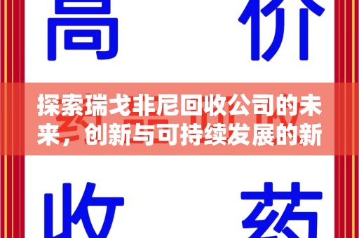 邢台探索瑞戈非尼回收公司的未来，创新与可持续发展的新篇章