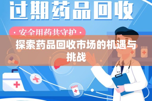 邢台探索药品回收市场的机遇与挑战