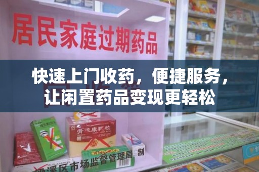 邢台快速上门收药，便捷服务，让闲置药品变现更轻松