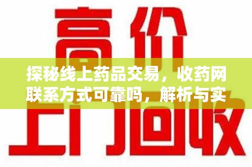 邢台探秘线上药品交易，收药网联系方式可靠吗，解析与实践