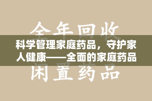 邢台科学管理家庭药品，守护家人健康——全面的家庭药品处理建议