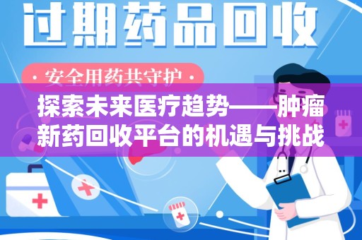 邢台探索未来医疗趋势——肿瘤新药回收平台的机遇与挑战