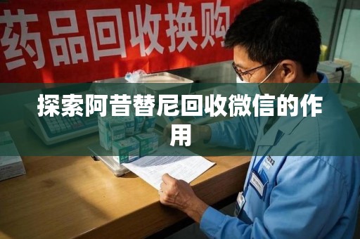 邢台探索阿昔替尼回收微信的作用