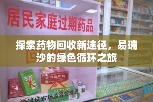 邢台探索药物回收新途径，易瑞沙的绿色循环之旅