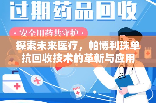邢台探索未来医疗，帕博利珠单抗回收技术的革新与应用