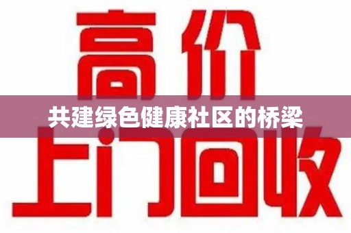 邢台共建绿色健康社区的桥梁