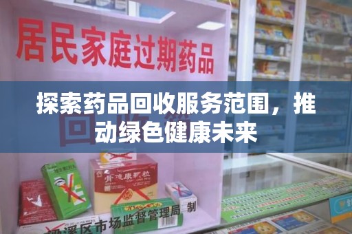 邢台探索药品回收服务范围，推动绿色健康未来